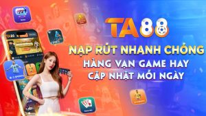 Giới thiệu TA88: Nạp - rút nhanh chóng